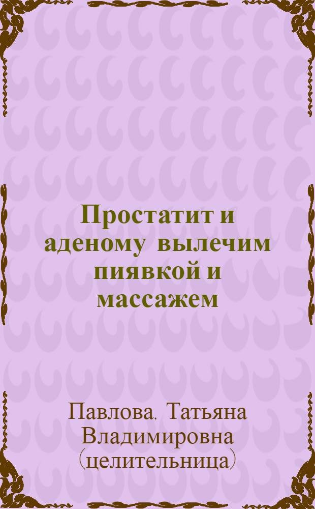 Простатит и аденому вылечим пиявкой и массажем