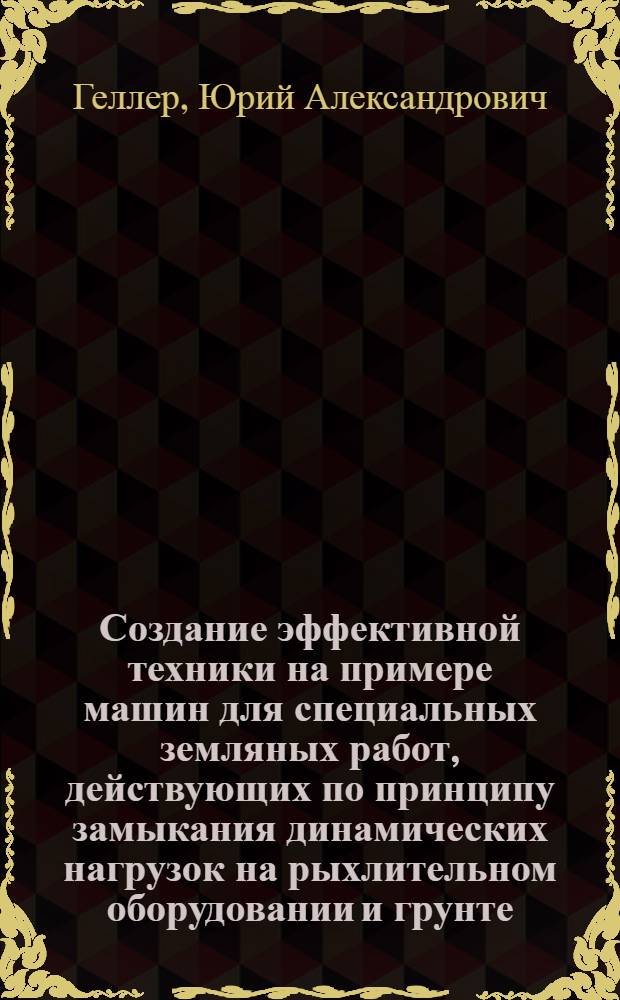 Создание эффективной техники на примере машин для специальных земляных работ, действующих по принципу замыкания динамических нагрузок на рыхлительном оборудовании и грунте : монография