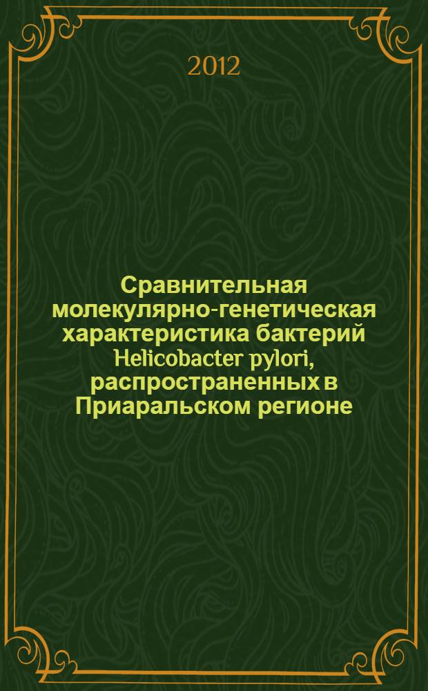 Сравнительная молекулярно-генетическая характеристика бактерий Helicobacter pylori, распространенных в Приаральском регионе : автореферат диссертации на соискание ученой степени к.б.н. : специальность 03.00.04 : специальность 03.00.15