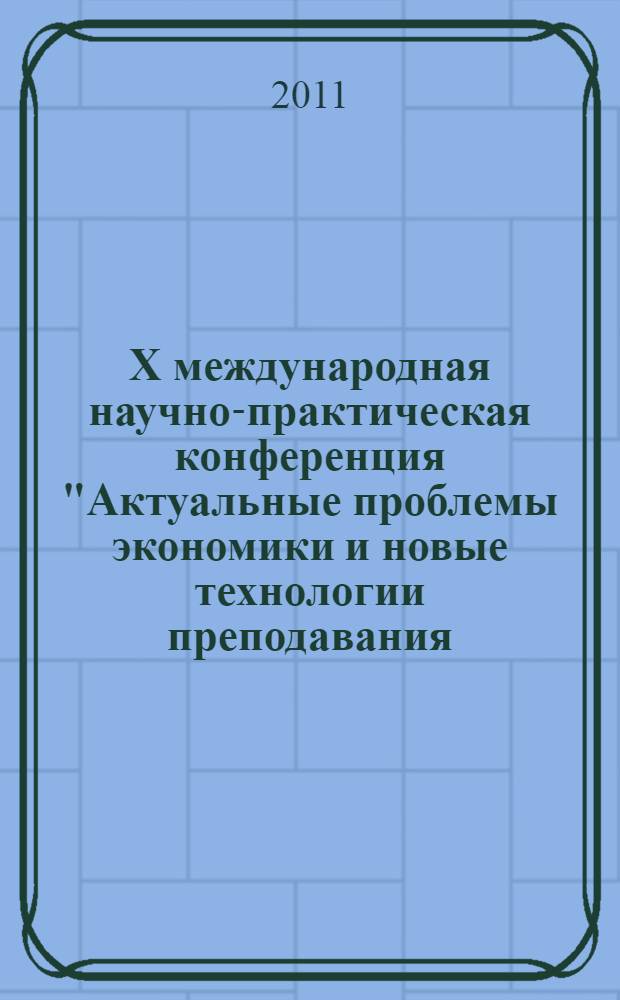 X международная научно-практическая конференция "Актуальные проблемы экономики и новые технологии преподавания (Смирновские чтения)" = X international scientific-practical conference "Actual problems of economy and new technologies of teaching (Smirnovskie chteniya)" : материалы конференции, 1 апреля 2011 г., Санкт-Петербург