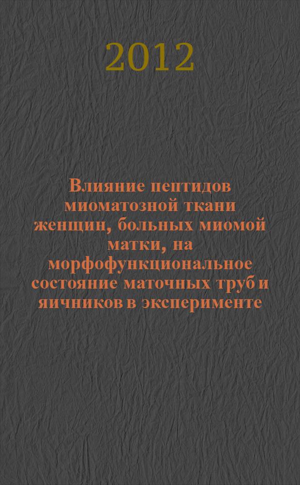 Влияние пептидов миоматозной ткани женщин, больных миомой матки, на морфофункциональное состояние маточных труб и яичников в эксперименте : автореферат диссертации на соискание ученой степени к.м.н. : специальность 14.03.03