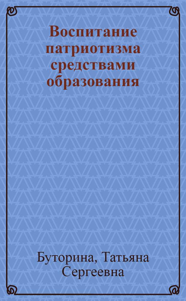 Воспитание патриотизма средствами образования : учеб. пособие : для вузов, коллджей и учащихся шк.