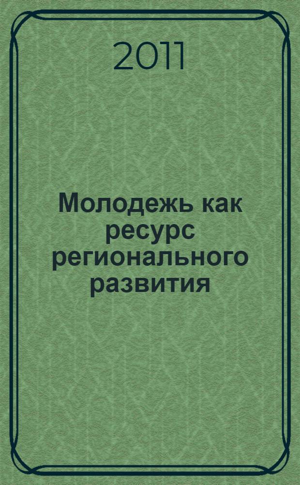 Молодежь как ресурс регионального развития : материалы Международной научно-практической конференции, 27-28 октября 2011 г