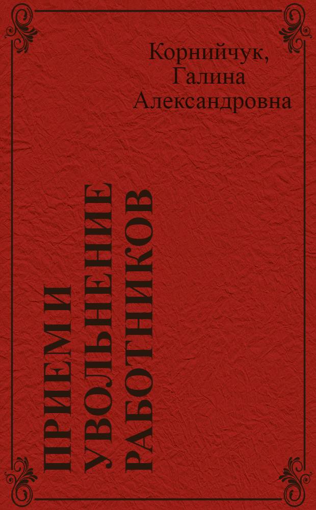 Прием и увольнение работников : оформление трудовых отношений, подбор и оценка персонала : с учетом последних изменений в Трудовом кодексе РФ : практическое руководство : для сотрудников кадровых служб, юристов, работников и руководителей организаций