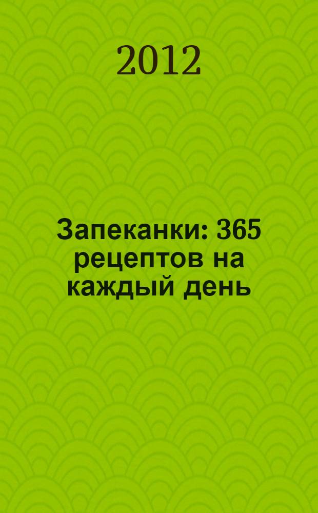 Запеканки : 365 рецептов на каждый день
