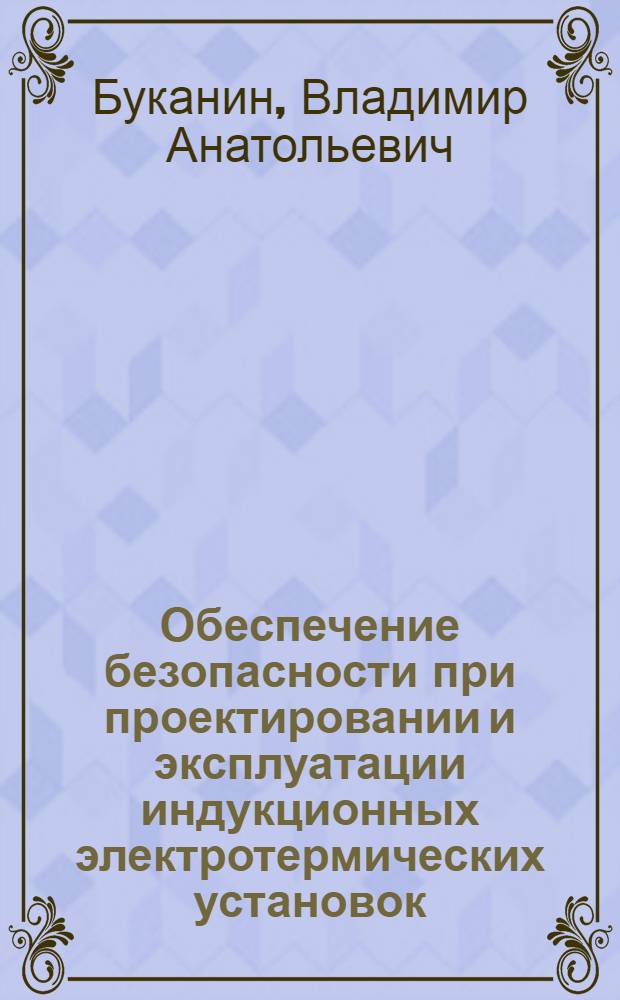 Обеспечение безопасности при проектировании и эксплуатации индукционных электротермических установок : для обучения бакалавров и магистров по направлениям 140400 "Электроэнергетика и электротехника", 280700 "Техносферная безопасность" и другим направлениям, связанным с электротехнологическими процессами