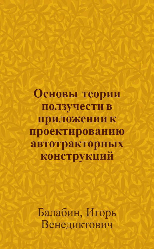 Основы теории ползучести в приложении к проектированию автотракторных конструкций : учебное пособие для студентов вузов, обучающихся по специальностям Автомобиле- и тракторостроение"