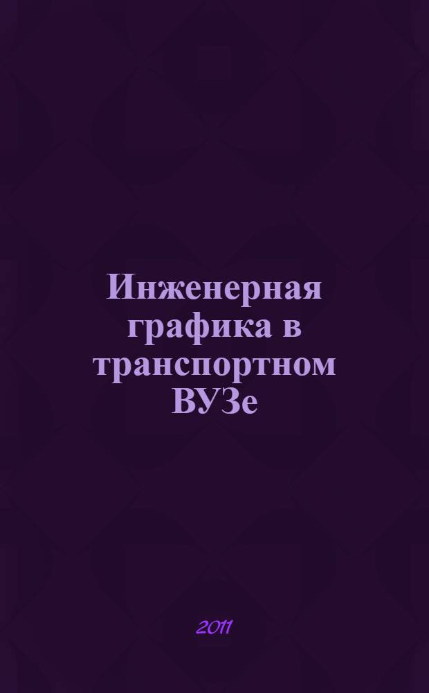 Инженерная графика в транспортном ВУЗе : электронное учебное пособие с вариантами заданий