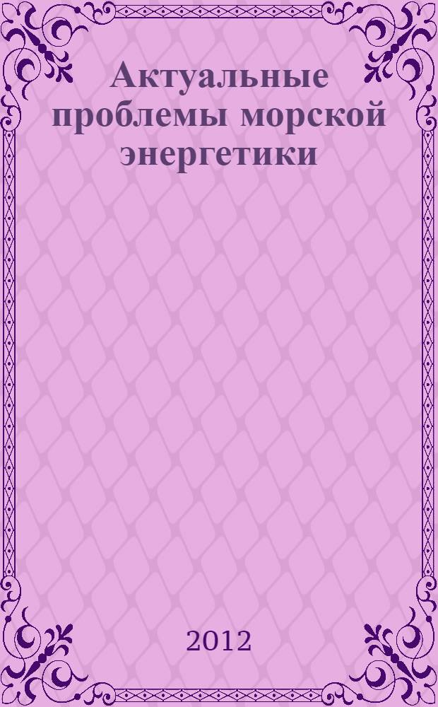 Актуальные проблемы морской энергетики : материалы Всероссийской межотраслевой научно-технической конференции, 16 февраля 2012 г., Санкт-Петербург