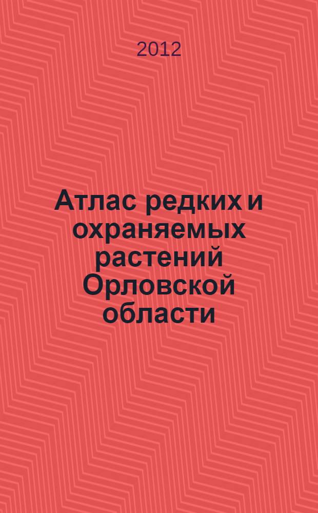 Атлас редких и охраняемых растений Орловской области