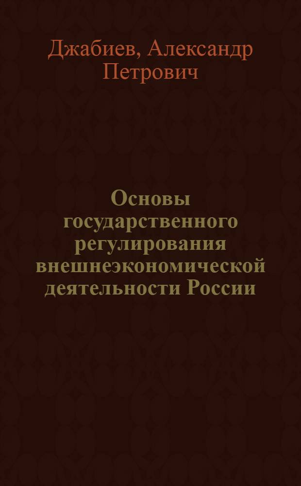 Основы государственного регулирования внешнеэкономической деятельности России : учебник для студентов и магистрантов высших учебных заведений, обучающихся по экономическим специальностям и направлениям