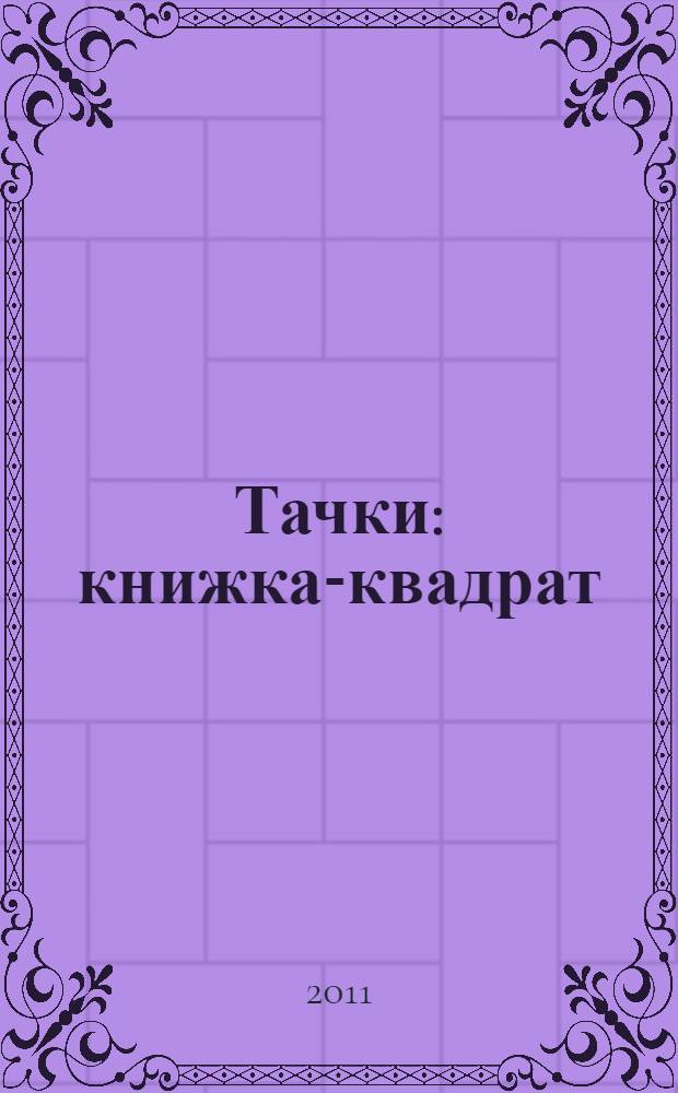 Тачки : книжка-квадрат : для детей дошкольного и младшего школьного возраста