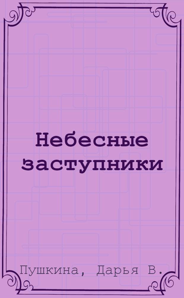 Небесные заступники : жития святых для мальчиков и девочек, а также пап и мам