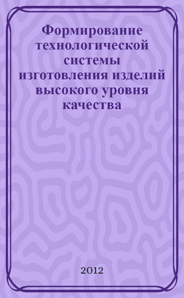 Формирование технологической системы изготовления изделий высокого уровня качества