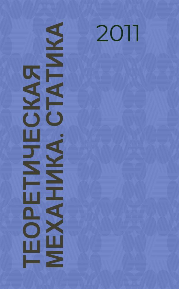 Теоретическая механика. Статика : учебное пособие для бакалавров, обучающихся по направлению 270800 - "Строительство"
