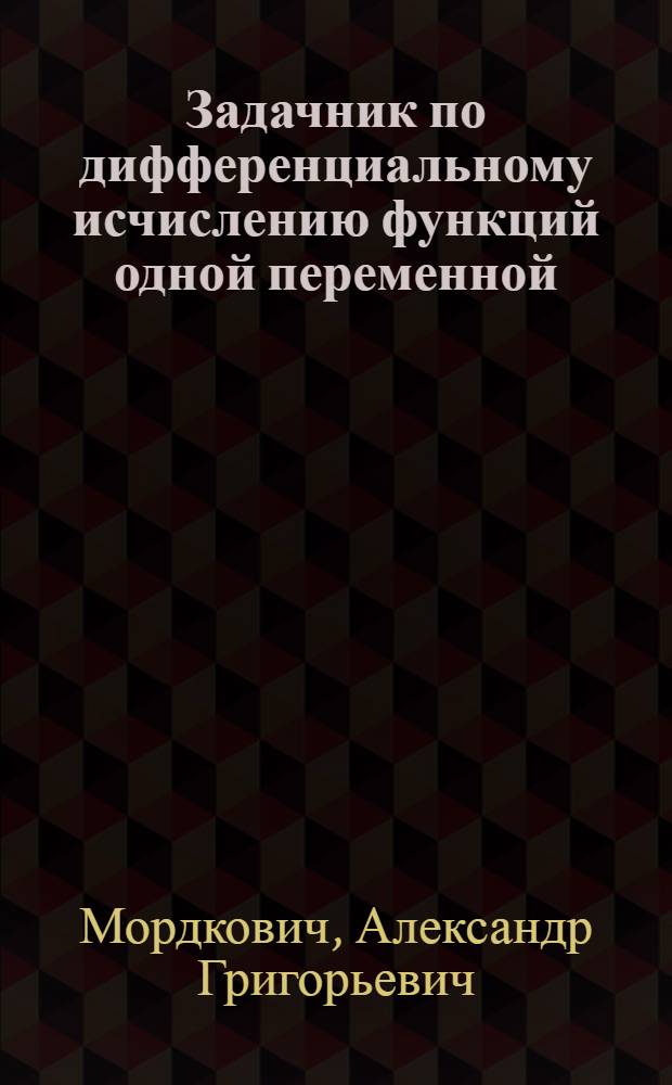 Задачник по дифференциальному исчислению функций одной переменной : учебное пособие : для студентов математических факультетов педагогических вузов : для студентов высших учебных заведений, обучающихся по специальности 050201.65 - математика; направлению 050100.62 - педагогическое образование (профиль "Математика")