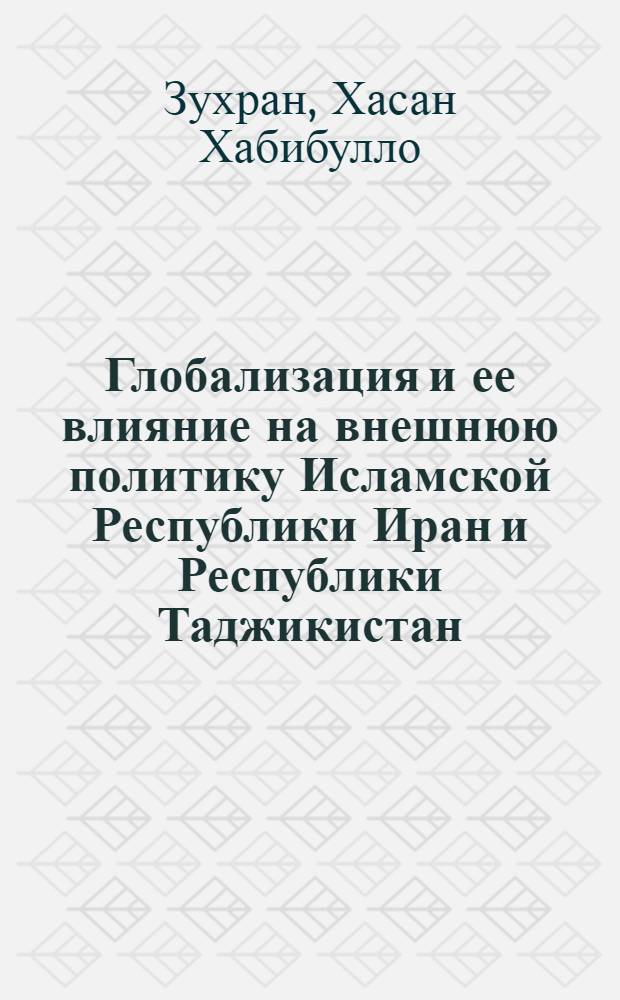 Глобализация и ее влияние на внешнюю политику Исламской Республики Иран и Республики Таджикистан : автореферат диссертации на соискание ученой степени к.полит.н. : специальность 23.00.02