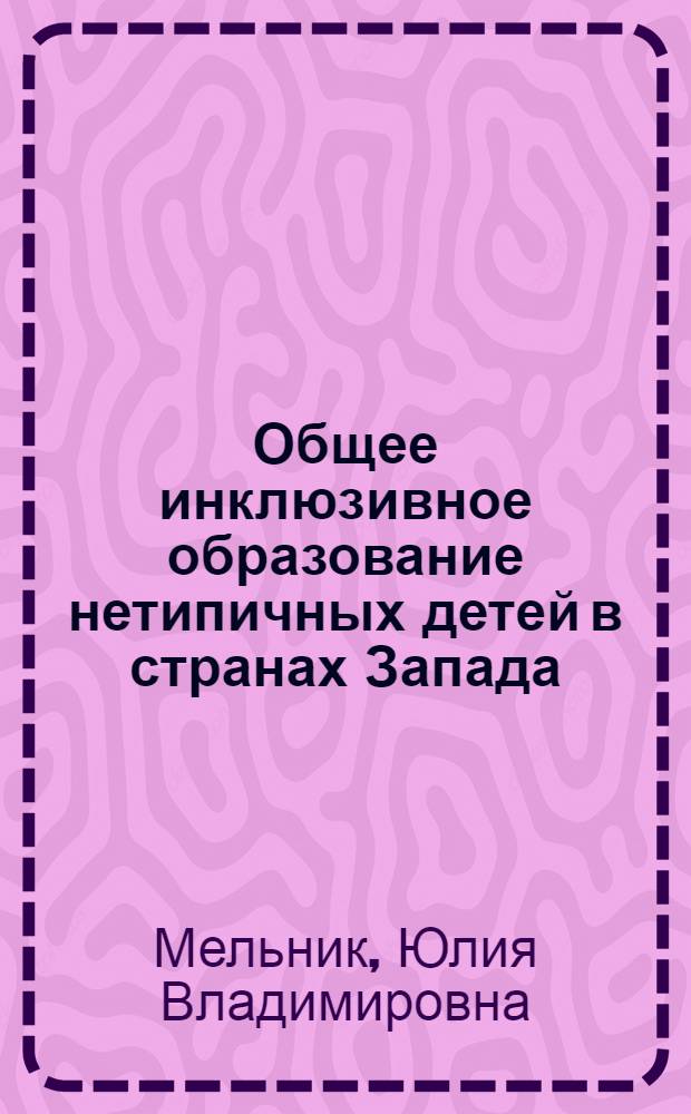 Общее инклюзивное образование нетипичных детей в странах Запада: теория и методология : монография
