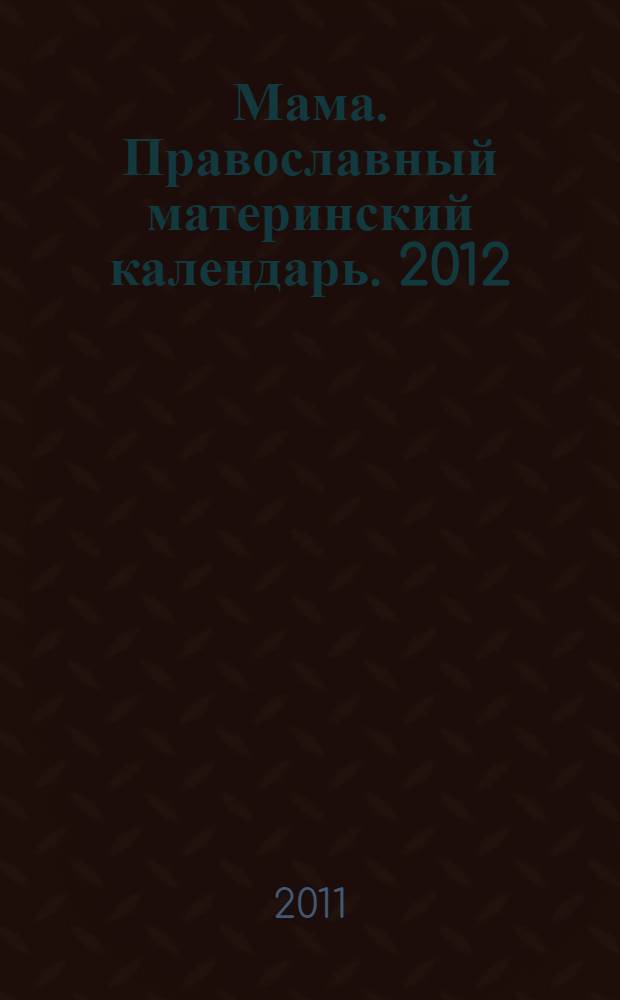 Мама. Православный материнский календарь. 2012