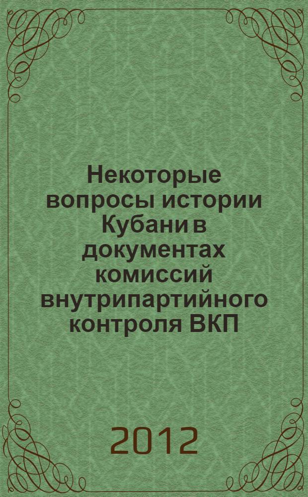 Некоторые вопросы истории Кубани в документах комиссий внутрипартийного контроля ВКП(б). 1920-е - начало 1930-х гг. XX века : монография