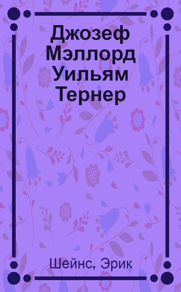 Джозеф Мэллорд Уильям Тернер : жизнь и шедевры