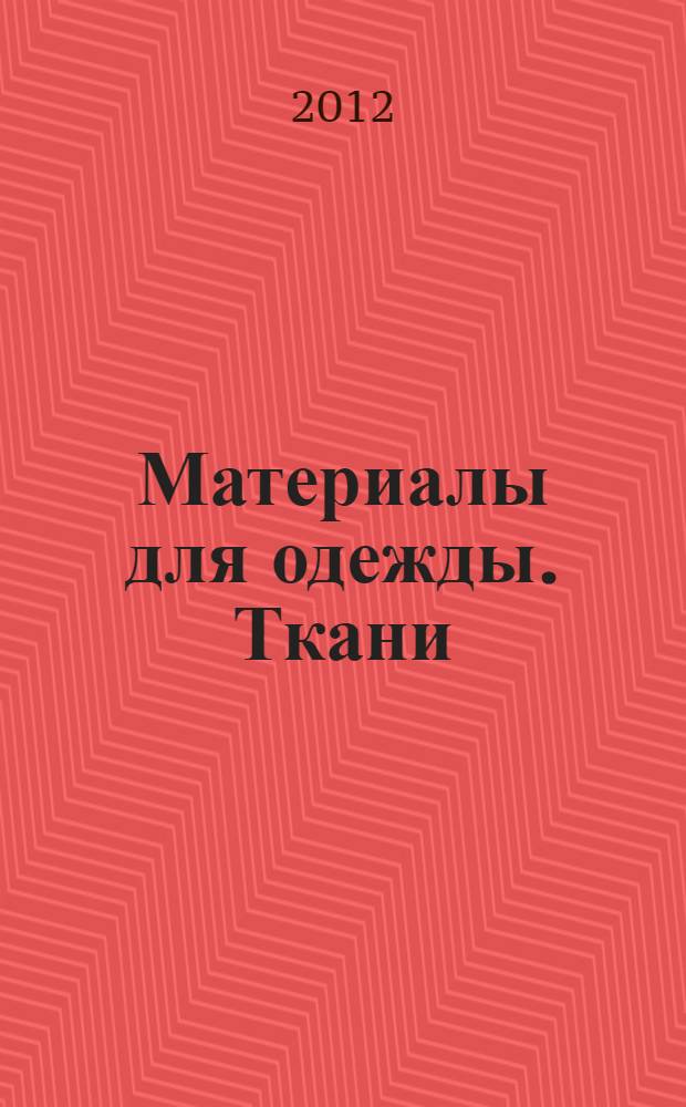 Материалы для одежды. Ткани : учебное пособие : для студентов высших учебных заведений, обучающихся по специальностям : 260901.65 - технология швейных изделий и 260902.65 - конструирование швейных изделий, а также по направлению подготовки бакалавров 260800.62 и магистров 26800.68 - Технология и конструирование изделий и материалы легкой промышленности