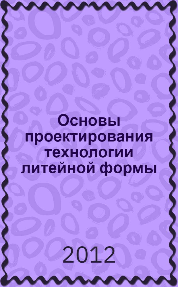 Основы проектирования технологии литейной формы : учебное пособие