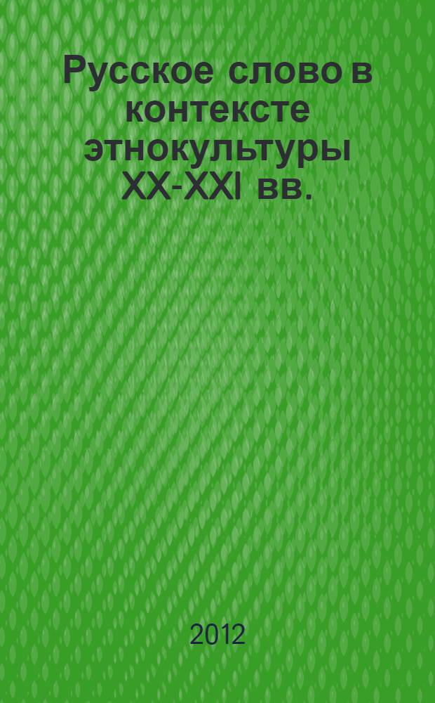 Русское слово в контексте этнокультуры XX-XXI вв. : сборник научных трудов по итогам Международной заочной научной конференции, ноябрь 2011 г.