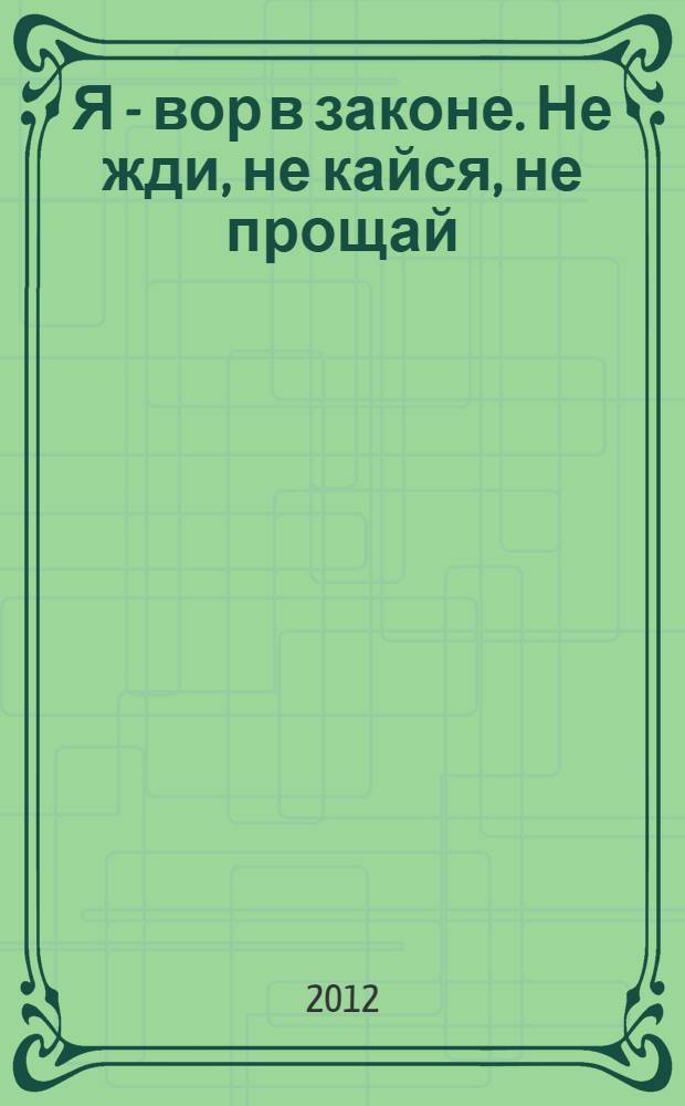 Я - вор в законе. Не жди, не кайся, не прощай : роман