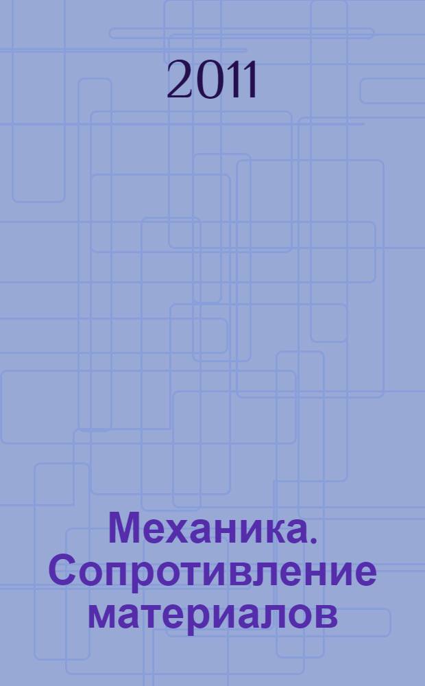 Механика. Сопротивление материалов : учебное пособие : для студентов, изучающих дисциплины "Механика", "Прикладная механика", "Теория механизмов и детали приборов", "Детали машин и основы конструирования"