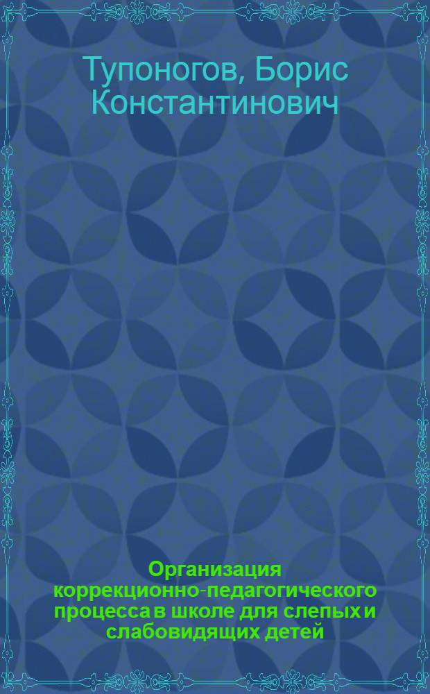 Организация коррекционно-педагогического процесса в школе для слепых и слабовидящих детей : методическое пособие для педагогов и руководителей специальных (коррекционных) образовательных учреждений