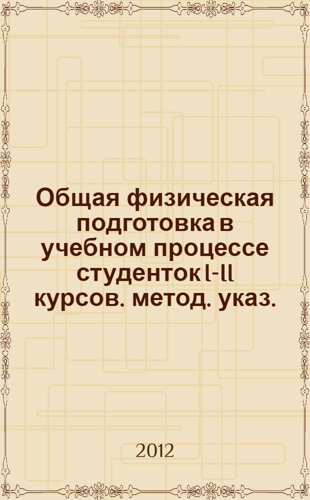 Общая физическая подготовка в учебном процессе студенток I-II курсов. метод. указ.