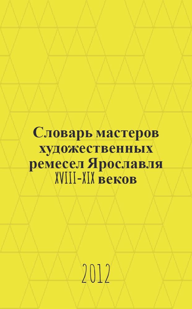Словарь мастеров художественных ремесел Ярославля XVIII-XIX веков