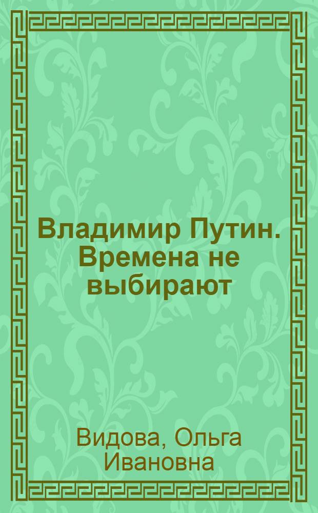 Владимир Путин. Времена не выбирают : исследование