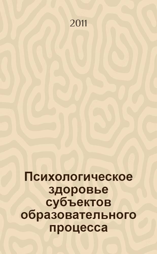 Психологическое здоровье субъектов образовательного процесса : материалы Всероссийской научно-практической конференции, Омск, 11 ноября 2011 г
