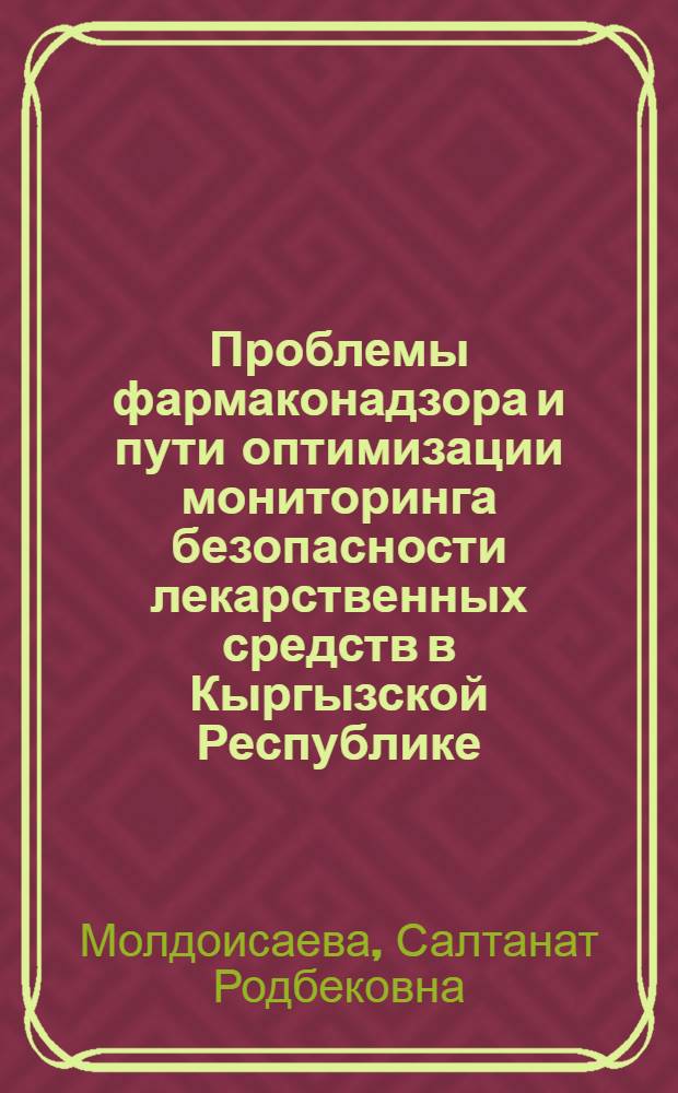 Проблемы фармаконадзора и пути оптимизации мониторинга безопасности лекарственных средств в Кыргызской Республике : автореферат диссертации на соискание ученой степени к.м.н. : специальность 14.03.06