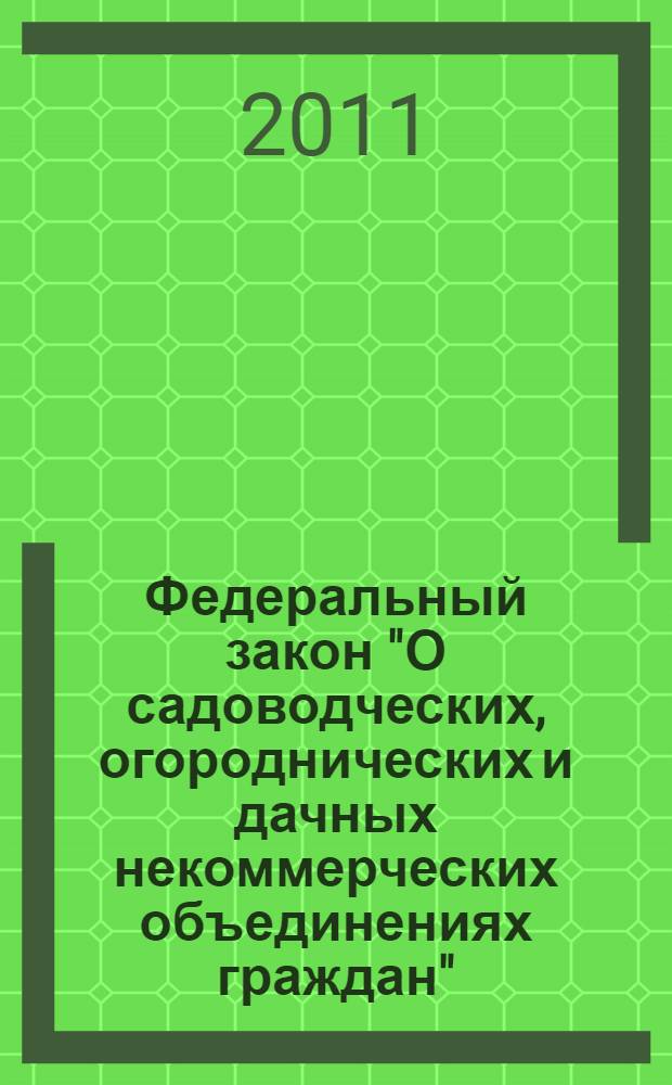 Федеральный закон "О садоводческих, огороднических и дачных некоммерческих объединениях граждан" : от 15.04.1998 N° 66-Ф3 (с изменениями, внесенными Федеральным законом от 30.12.2008 N° 309-Ф3 и вступившими в силу 11.01.2009)
