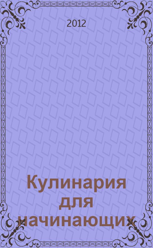 Кулинария для начинающих : вкусные и доступные блюда