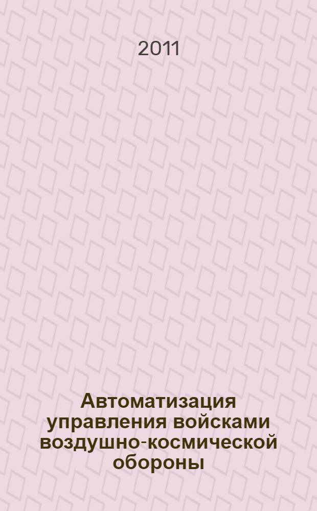 Автоматизация управления войсками воздушно-космической обороны : основные принципы и методы совершенствования управления средствами ПВО
