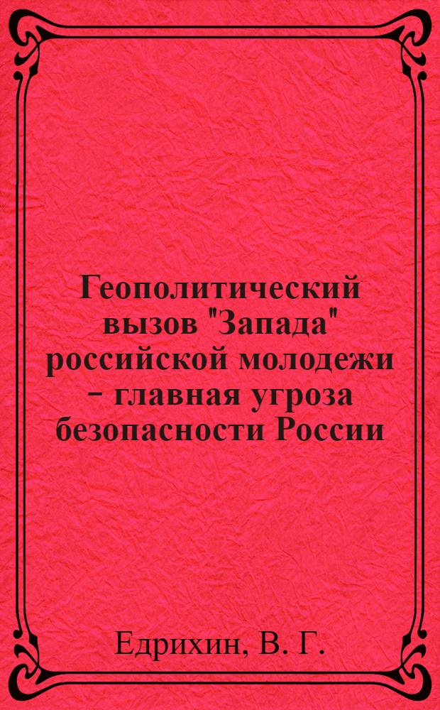 Геополитический вызов "Запада" российской молодежи - главная угроза безопасности России : монография