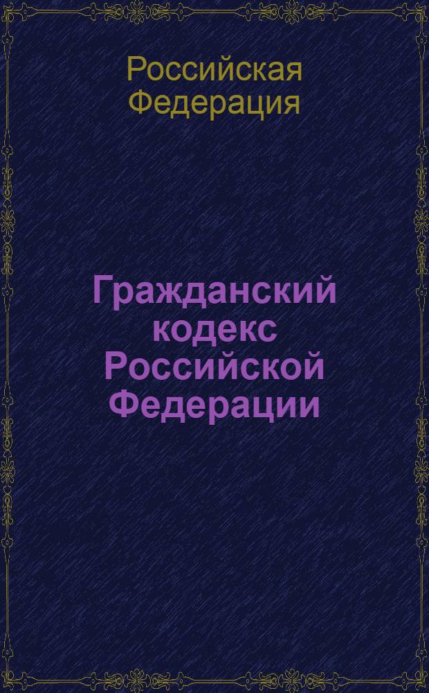 Гражданский кодекс Российской Федерации : части первая, вторая, третья и четвертая : официальный текст : по состоянию на 20 февраля 2012 г.