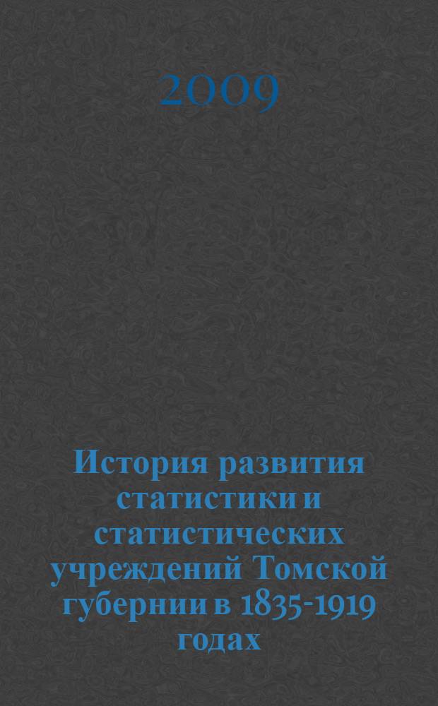 История развития статистики и статистических учреждений Томской губернии в 1835-1919 годах : монография