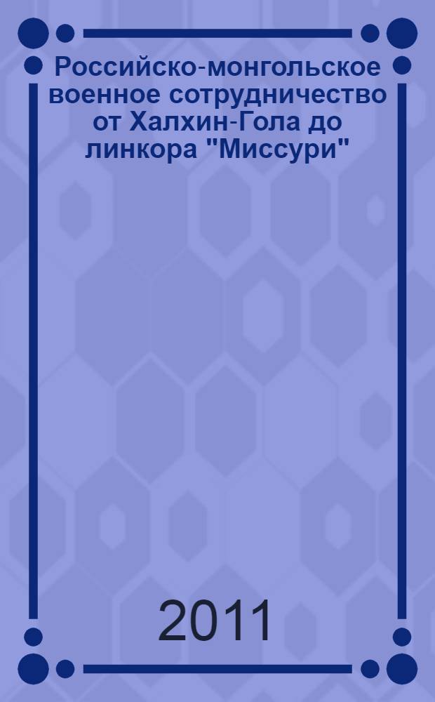 Российско-монгольское военное сотрудничество от Халхин-Гола до линкора "Миссури" (1939-1946 гг.) : сборник документов в рамках совместного российско-монгольского проекта