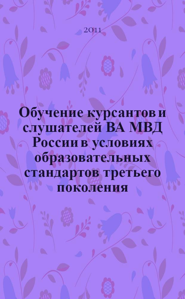 Обучение курсантов и слушателей ВА МВД России в условиях образовательных стандартов третьего поколения : компетентностный подход в профессиональной подготовке сотрудников полиции : сборник научных статей