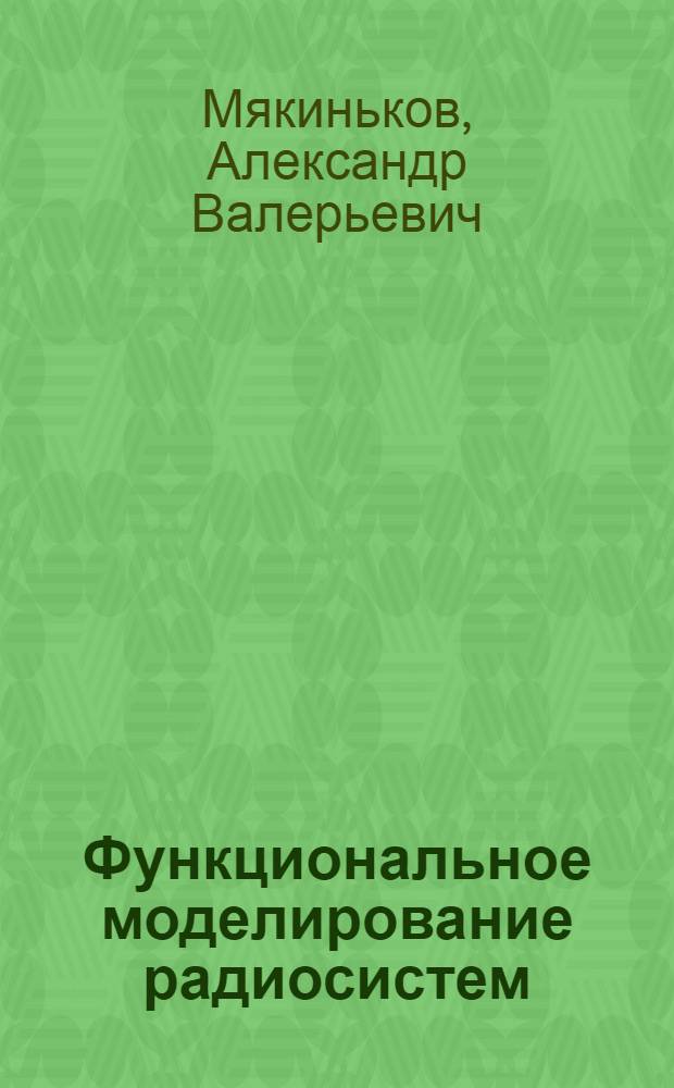 Функциональное моделирование радиосистем : учебное пособие для студентов высших учебных заведений, обучающихся по специальностям 210302 "Радиотехника" и 210601 "Радиоэлектронные системы и комплексы", а также по направлению 210400 "Радиотехника"