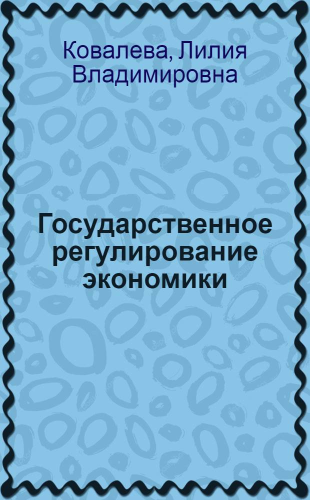 Государственное регулирование экономики : учебное пособие : для студентов экономических специальностей университета