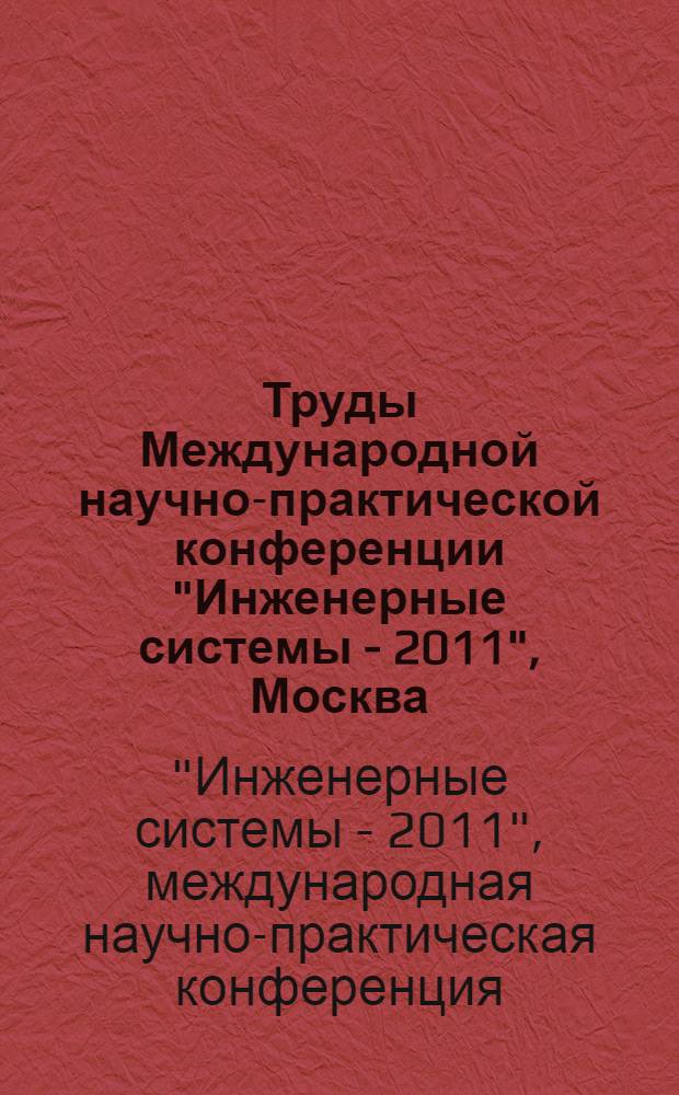 Труды Международной научно-практической конференции "Инженерные системы - 2011", Москва, 5-8 апреля 2011 г.