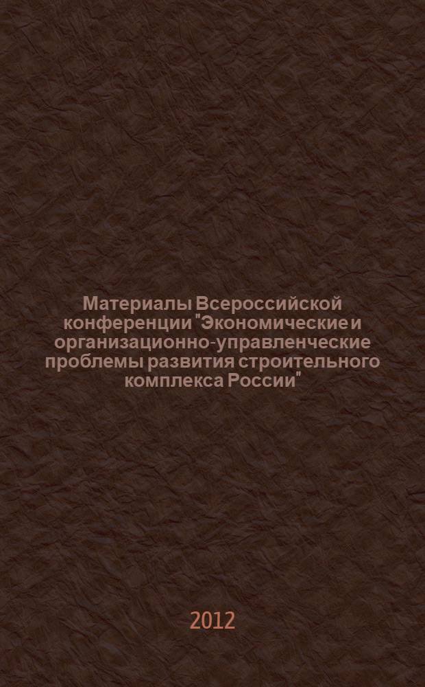 Материалы Всероссийской конференции "Экономические и организационно-управленческие проблемы развития строительного комплекса России"