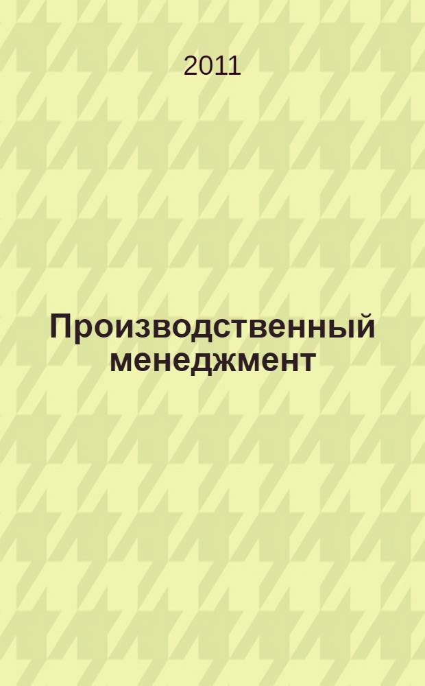 Производственный менеджмент: принятие и реализация управленческих решений : учебное пособие : для студентов высших учебных заведений, обучающихся по специальности 351400 "Прикладная информатика (по областям)" и другим междисциплинарным специальностям