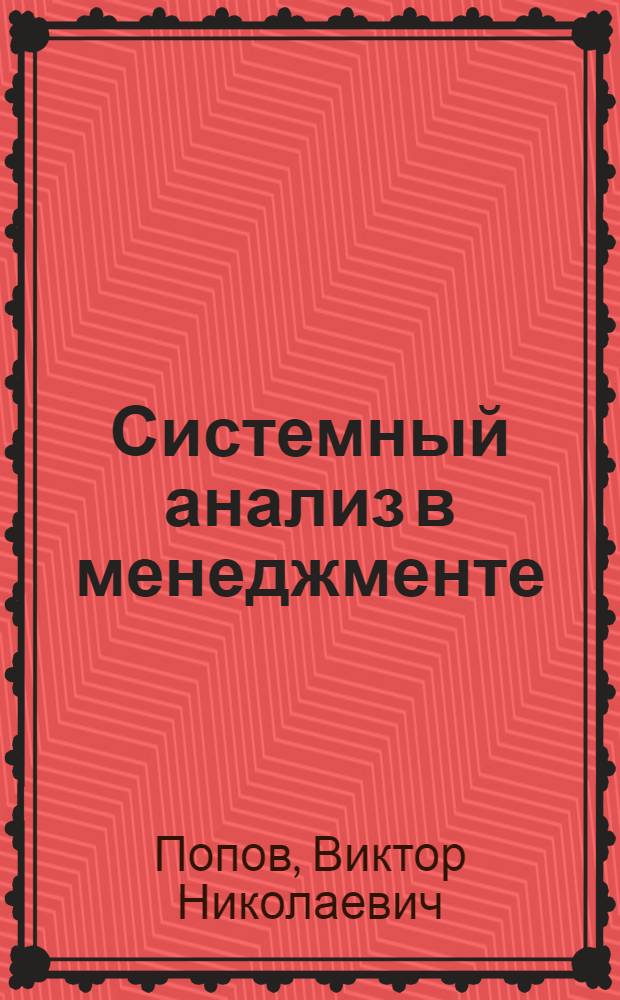 Системный анализ в менеджменте : учебное пособие по специальности "Менеджмент организации" : для студентов, аспирантов и преподавателей вузов